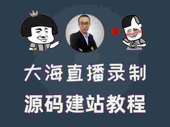 【大海直播录制课程】源码建站系列，正在更新中……